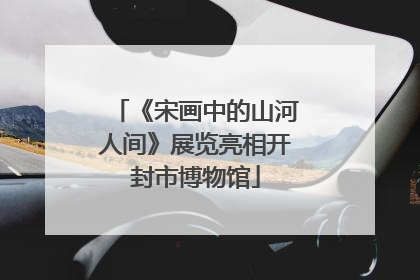 《宋画中的山河人间》展览亮相开封市博物馆
