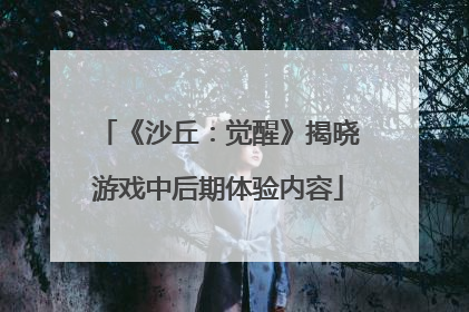《沙丘：觉醒》揭晓游戏中后期体验内容