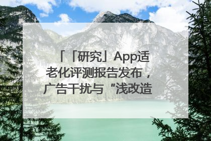 「研究」App适老化评测报告发布，广告干扰与“浅改造”问题仍明显