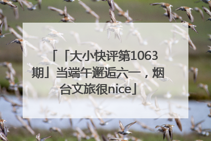 「大小快评第1063期」当端午邂逅六一，烟台文旅很nice