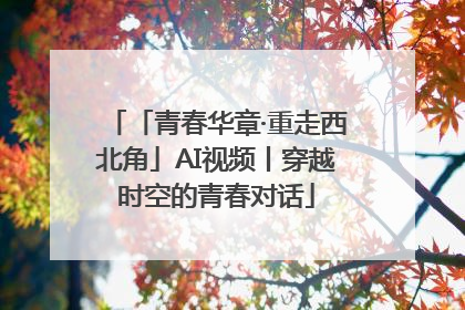 「青春华章·重走西北角」AI视频丨穿越时空的青春对话