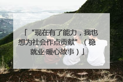 “现在有了能力，我也想为社会作点贡献”（稳就业·暖心故事）