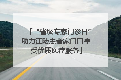 “省级专家门诊日”助力江陵患者家门口享受优质医疗服务