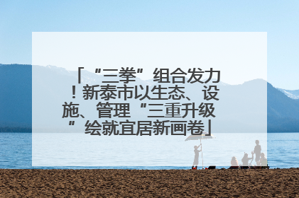 “三拳”组合发力！新泰市以生态、设施、管理“三重升级”绘就宜居新画卷