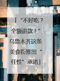 “不好吃？全额退款！”乌鲁木齐这条美食街推出“任性”承诺