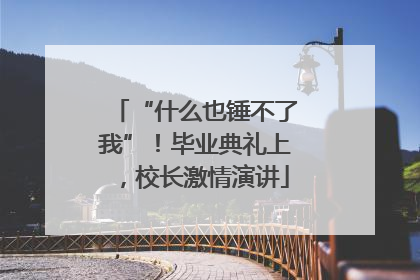 “什么也锤不了我”！毕业典礼上，校长激情演讲
