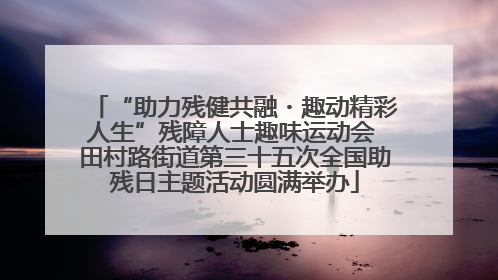 “助力残健共融・趣动精彩人生”残障人士趣味运动会 田村路街道第三十五次全国助残日主题活动圆满举办