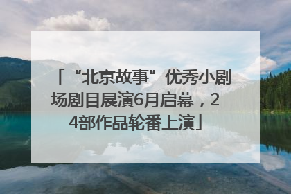 “北京故事”优秀小剧场剧目展演6月启幕，24部作品轮番上演