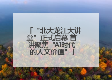 “北大龙江大讲堂”正式启幕 首讲聚焦“AI时代的人文价值”