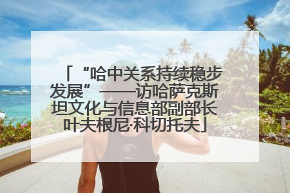 “哈中关系持续稳步发展”——访哈萨克斯坦文化与信息部副部长叶夫根尼·科切托夫