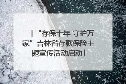 “存保十年 守护万家”吉林省存款保险主题宣传活动启动