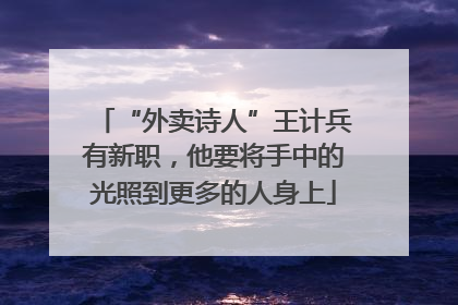 “外卖诗人”王计兵有新职，他要将手中的光照到更多的人身上