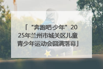 “奔跑吧·少年”2025年兰州市城关区儿童青少年运动会圆满落幕