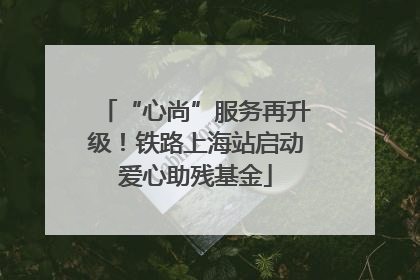 “心尚”服务再升级！铁路上海站启动爱心助残基金