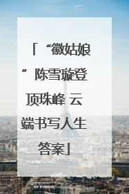 “徽姑娘”陈雪璇登顶珠峰 云端书写人生答案