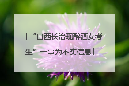 “山西长治现醉酒女考生”一事为不实信息