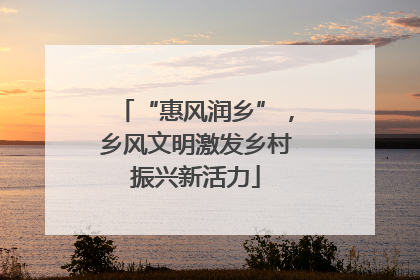 “惠风润乡”，乡风文明激发乡村振兴新活力
