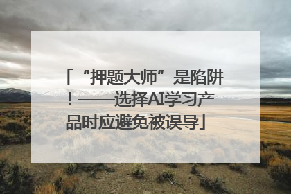 “押题大师”是陷阱！——选择AI学习产品时应避免被误导