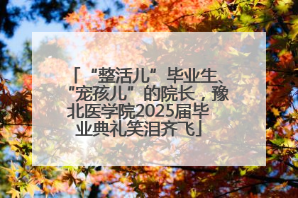 “整活儿”毕业生、“宠孩儿”的院长，豫北医学院2025届毕业典礼笑泪齐飞