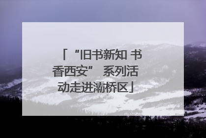 “旧书新知 书香西安” 系列活动走进灞桥区