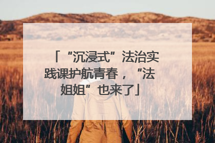 “沉浸式”法治实践课护航青春，“法姐姐”也来了