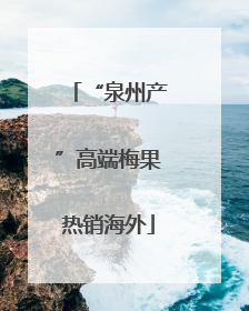 “泉州产”高端梅果热销海外