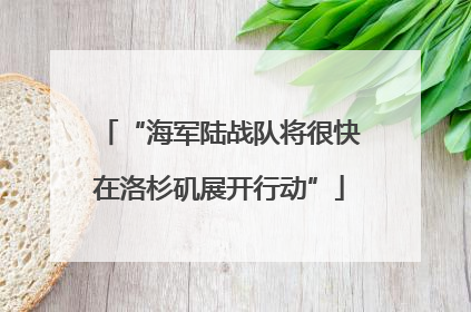 “海军陆战队将很快在洛杉矶展开行动”