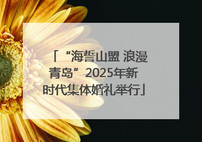 “海誓山盟 浪漫青岛”2025年新时代集体婚礼举行