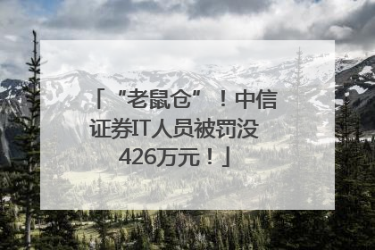 “老鼠仓”！中信证券IT人员被罚没426万元！