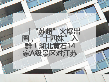 “苏超”火爆出圈，“十四妹”入群！湖北黄石14家A级景区对江苏游客免票