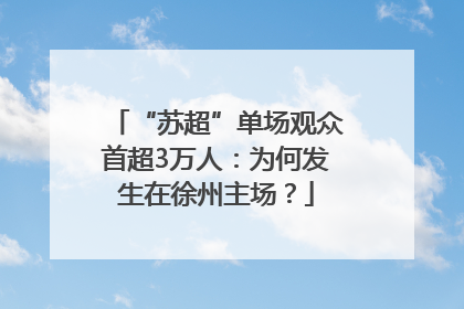 “苏超”单场观众首超3万人：为何发生在徐州主场？
