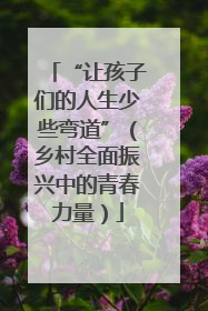 “让孩子们的人生少些弯道”（乡村全面振兴中的青春力量）