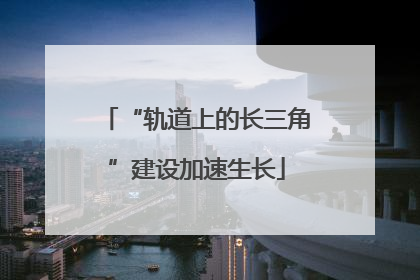 “轨道上的长三角”建设加速生长