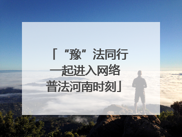 “豫”法同行 一起进入网络普法河南时刻