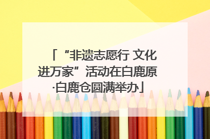 “非遗志愿行 文化进万家”活动在白鹿原·白鹿仓圆满举办