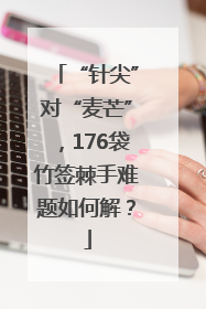 “针尖”对“麦芒”，176袋竹签棘手难题如何解？