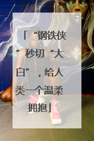 “钢铁侠”秒切“大白”，给人类一个温柔拥抱
