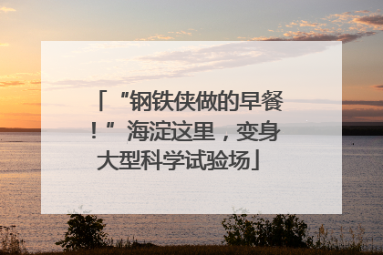 “钢铁侠做的早餐！”海淀这里，变身大型科学试验场