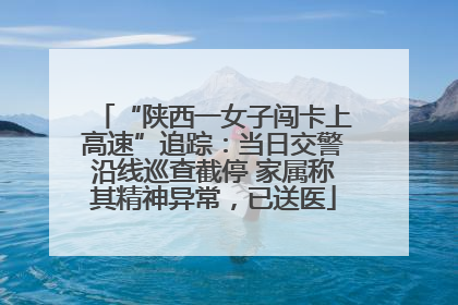 “陕西一女子闯卡上高速”追踪：当日交警沿线巡查截停 家属称其精神异常，已送医