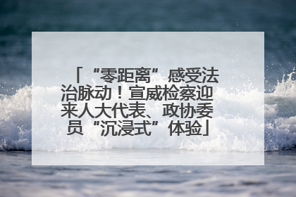 “零距离”感受法治脉动！宣威检察迎来人大代表、政协委员“沉浸式”体验