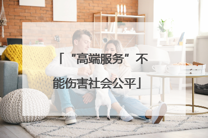 “高端服务”不能伤害社会公平
