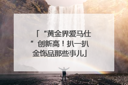 “黄金界爱马仕”创新高！扒一扒金饰品那些事儿