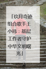 玖月奇迹组合歌手王小玮：基层工作者守护中华文明曙光