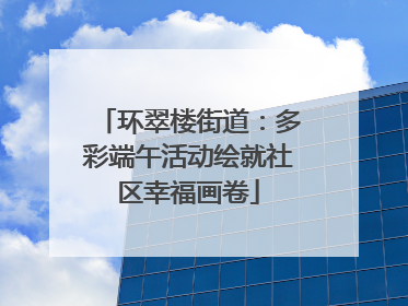 环翠楼街道：多彩端午活动绘就社区幸福画卷