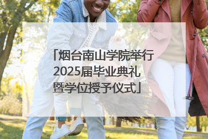 烟台南山学院举行2025届毕业典礼暨学位授予仪式