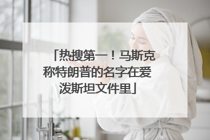 热搜第一！马斯克称特朗普的名字在爱泼斯坦文件里