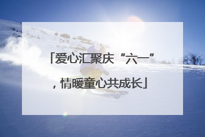 爱心汇聚庆“六一”，情暖童心共成长