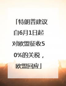 特朗普建议自6月1日起对欧盟征收50%的关税，欧盟回应