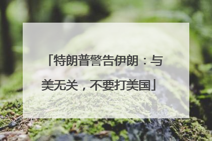 特朗普警告伊朗：与美无关，不要打美国