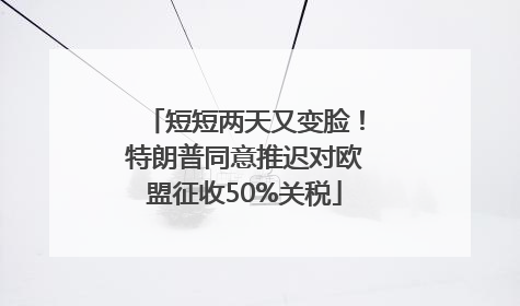 短短两天又变脸！特朗普同意推迟对欧盟征收50%关税